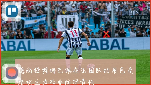 德尚强调姆巴佩在法国队的角色是进攻主力而非防守责任