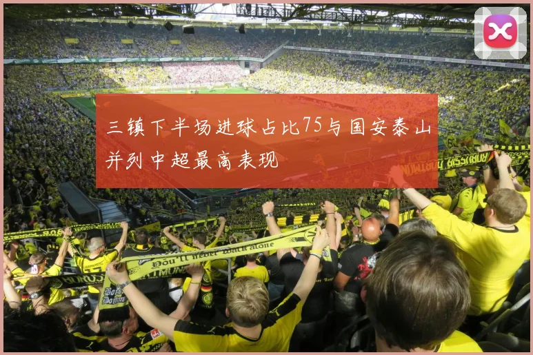 三镇下半场进球占比75与国安泰山并列中超最高表现
