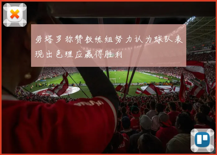 劳塔罗称赞教练组努力认为球队表现出色理应赢得胜利