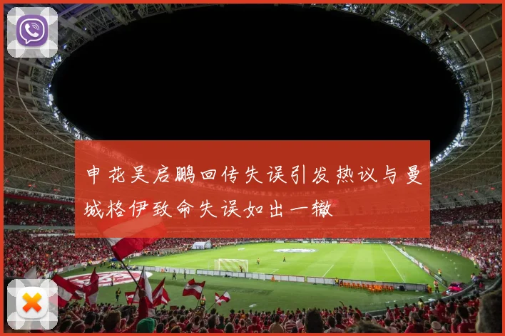 申花吴启鹏回传失误引发热议与曼城格伊致命失误如出一辙