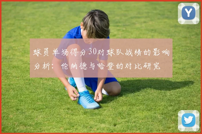 球员单场得分30对球队战绩的影响分析：伦纳德与哈登的对比研究