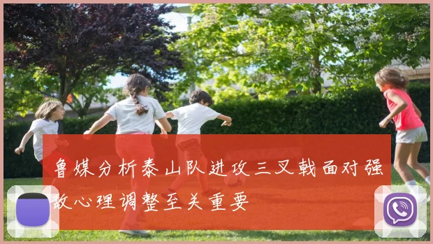 鲁媒分析泰山队进攻三叉戟面对强敌心理调整至关重要
