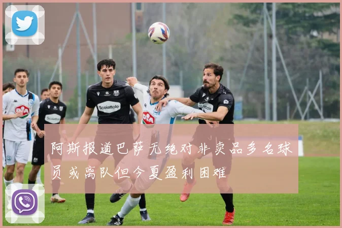 阿斯报道巴萨无绝对非卖品多名球员或离队但今夏盈利困难