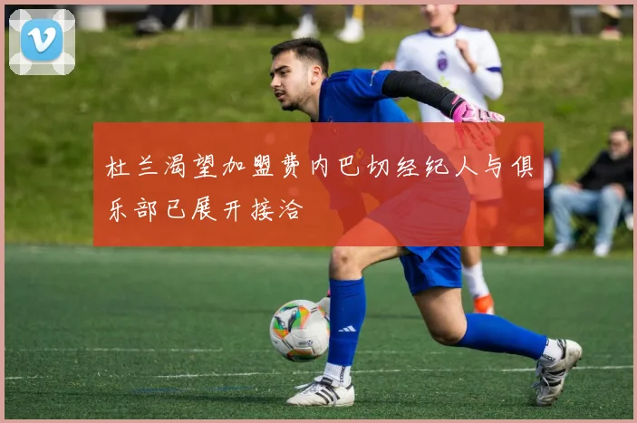杜兰渴望加盟费内巴切经纪人与俱乐部已展开接洽