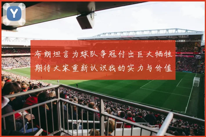 布朗坦言为球队争冠付出巨大牺牲期待大家重新认识我的实力与价值