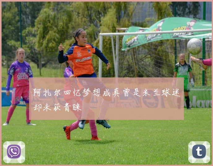 阿扎尔回忆梦想成真曾是米兰球迷却未获青睐