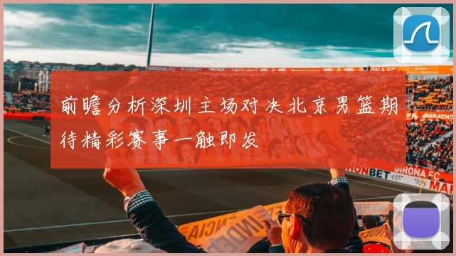 前瞻分析深圳主场对决北京男篮期待精彩赛事一触即发