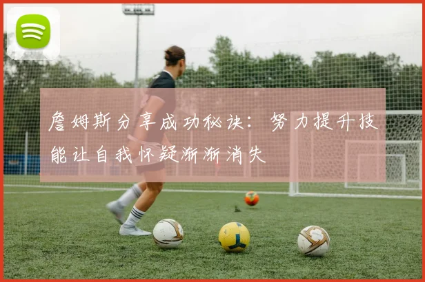 詹姆斯分享成功秘诀：努力提升技能让自我怀疑渐渐消失