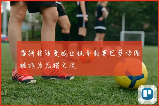 雷斯将随曼城出征季前赛巴萨传闻被指为无稽之谈