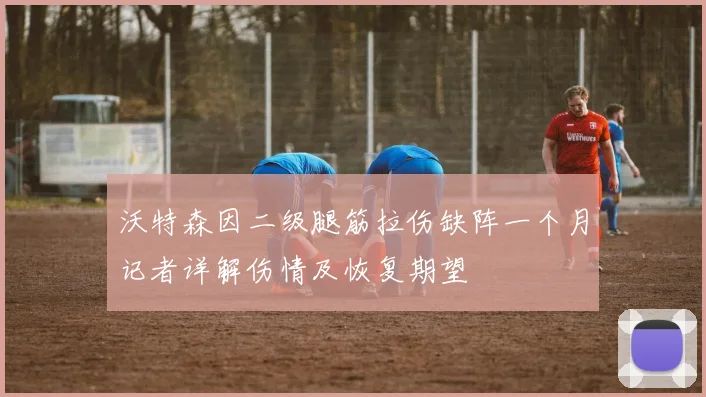沃特森因二级腿筋拉伤缺阵一个月记者详解伤情及恢复期望