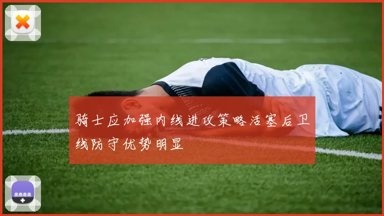 骑士应加强内线进攻策略活塞后卫线防守优势明显
