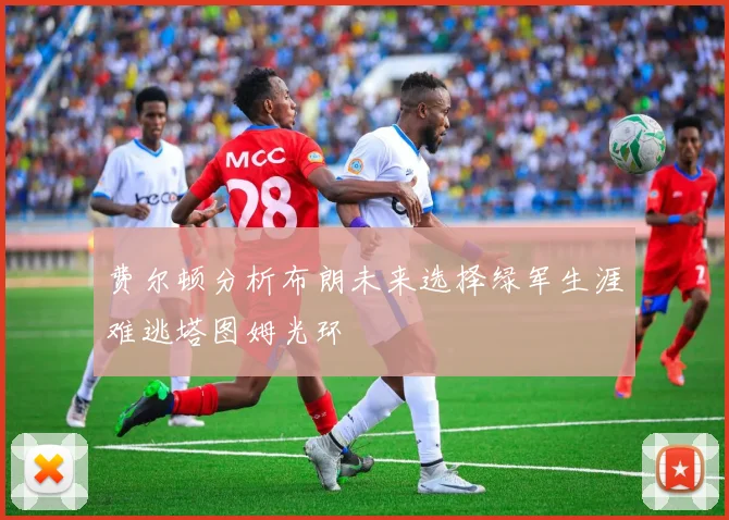 费尔顿分析布朗未来选择绿军生涯难逃塔图姆光环